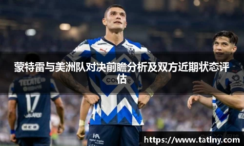 蒙特雷与美洲队对决前瞻分析及双方近期状态评估