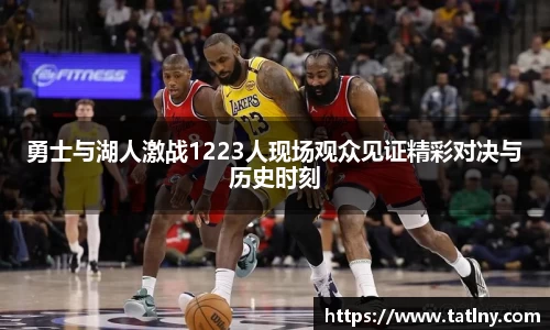 勇士与湖人激战1223人现场观众见证精彩对决与历史时刻