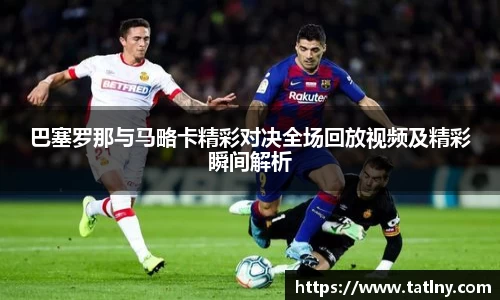 巴塞罗那与马略卡精彩对决全场回放视频及精彩瞬间解析