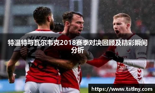 特温特与瓦尔韦克2018赛季对决回顾及精彩瞬间分析